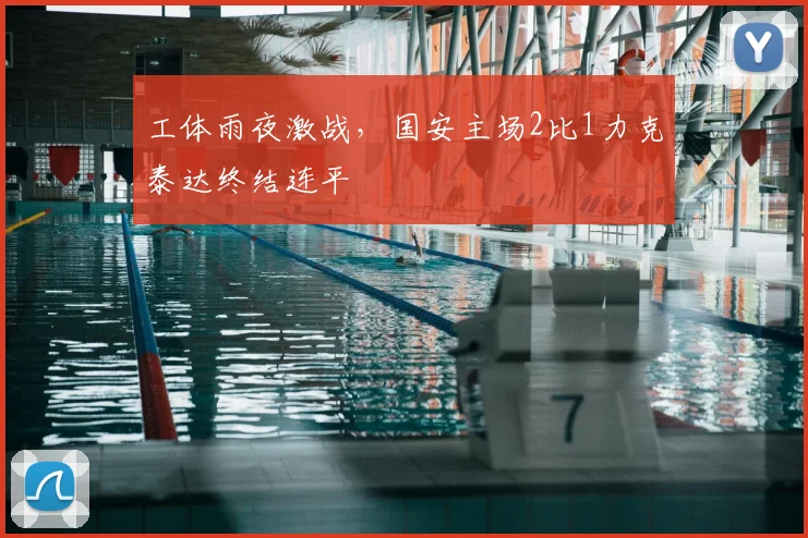 工体雨夜激战，国安主场2比1力克泰达终结连平