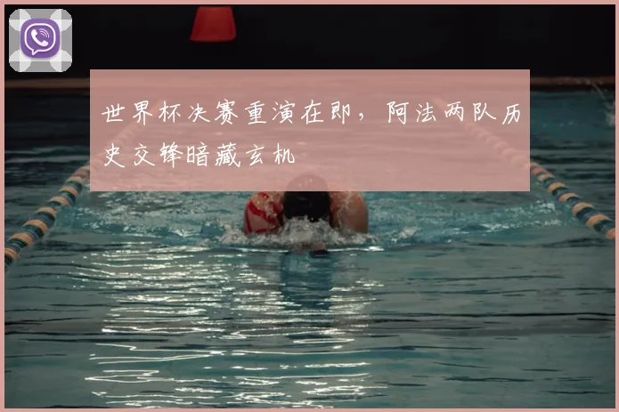 世界杯决赛重演在即，阿法两队历史交锋暗藏玄机