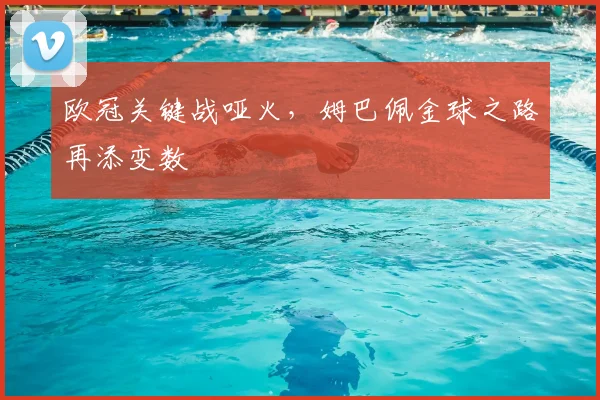 欧冠关键战哑火，姆巴佩金球之路再添变数