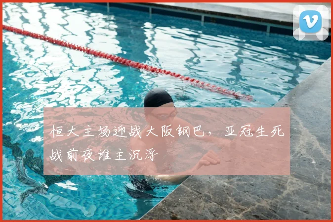 恒大主场迎战大阪钢巴,亚冠生死战前夜谁主沉浮