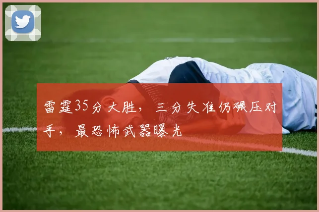 雷霆35分大胜，三分失准仍碾压对手，最恐怖武器曝光