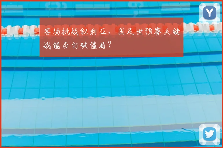 客场挑战叙利亚,国足世预赛关键战能否打破僵局?