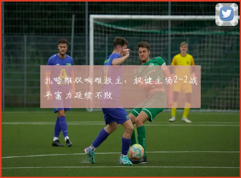 扎哈维双响难救主，权健主场2-2战平富力延续不败