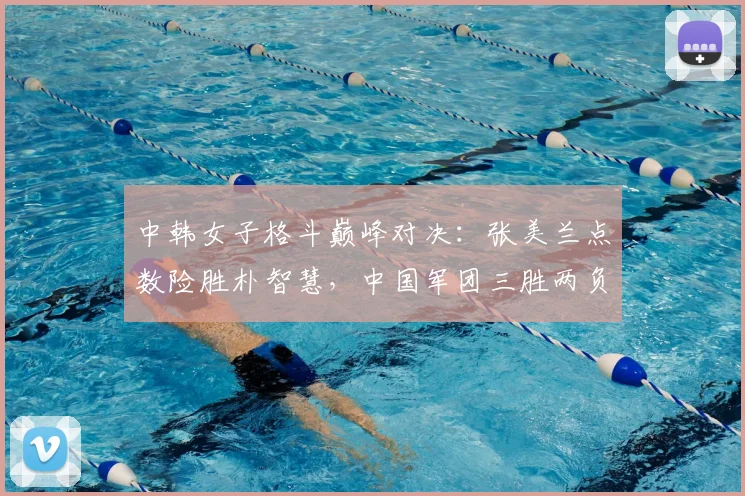 中韩女子格斗巅峰对决:张美兰点数险胜朴智慧,中国军团三胜两负
